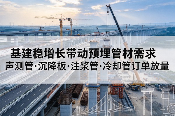 金坛基建稳增长带动预埋监测管材需求，声测管、沉降板、注浆管订单持续放量